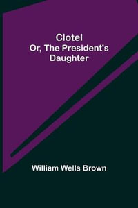 Clotel; or, The President's Daughter - William Wells Brown