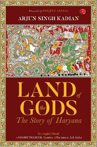 LAND OF THE GODS : THE STORY OF HARYANA - ARJUN SINGH KADIAN