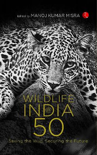 WILDLIFE INDIA@50 : Saving the Wild, Securing the Future - Manoj Kumar Misra