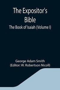 The Expositor's Bible : The Book of Isaiah (Volume I) - George Adam Smith