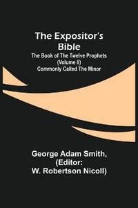 The Expositor's Bible : The Book of the Twelve Prophets (Volume II) Commonly Called the Minor - George Adam Smith