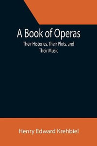 A Book of Operas : Their Histories, Their Plots, and Their Music - Henry Edward Krehbiel