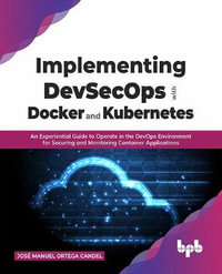 Implementing Devsecops with Docker and Kubernetes : An Experiential Guide to Operate in the Devops Environment for Securing and Monitoring Container Ap - Jose Manuel Ortega Candel