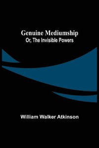 Genuine Mediumship; or, The Invisible Powers - William Walker Atkinson