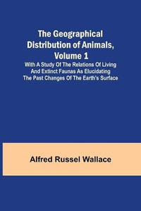 The Geographical Distribution of Animals, Volume 1; With a study of the relations of living and extinct faunas as elucidating the past changes of the Earth's surface - Alfred Russel Wallace