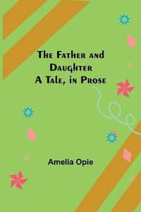 The Father and Daughter A Tale, in Prose - Amelia Opie