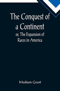 The Conquest of a Continent; or, The Expansion of Races in America - Madison Grant