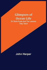 Glimpses of Ocean Life; Or, Rock-Pools and the Lessons they Teach - John Harper