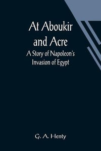 At Aboukir and Acre : A Story of Napoleon's Invasion of Egypt - G. A. Henty