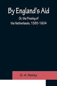 By England's Aid; Or, the Freeing of the Netherlands, 1585-1604 - G. A. Henty