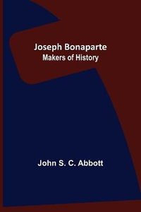 Joseph Bonaparte ; Makers of History - John S. C. Abbott