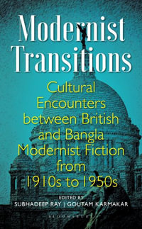 Modernist Transitions : Cultural Encounters between British and Bangla Modernist Fiction from 1910s to 1950s - Subhadeep Ray