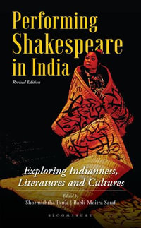 Performing Shakespeare in India : Exploring Indianness, Literatures and Cultures; Revised Edition - Shormishtha Panja