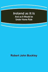 Ireland as It Is; And as It Would be Under Home Rule - Robert John Buckley