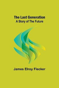 The Last Generation : A Story of the Future - James Elroy Flecker