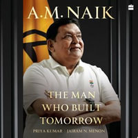 A.M. Naik : The Man Who Built Tomorrow - Priya Kumar
