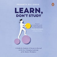 Learn, Don't Study : A guide for students and parents to succeed in the ever-changing landscape of the modern workplace - Pramath Raj Sinha