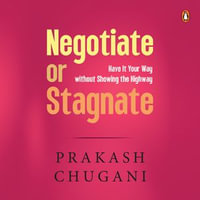 Negotiate or Stagnate : Have It Your Way without Showing the Highway - Prakash Chugani