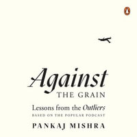 Against the Grain : Lessons from the Outliers - Pankaj Mishra