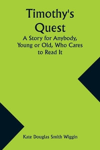 Timothy's Quest A Story for Anybody, Young or Old, Who Cares to Read It - Kate Douglas Wiggin