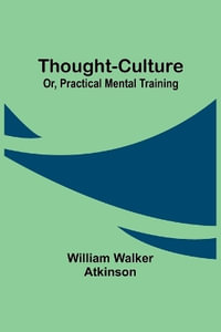 Thought-Culture; Or, Practical Mental Training - William Walker Atkinson