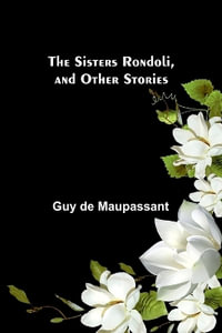 The Sisters Rondoli, and Other Stories - Guy de Maupassant