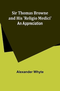 Sir Thomas Browne and his 'Religio Medici' : An Appreciation - Alexander Whyte