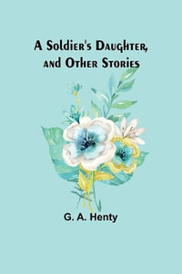 A Soldier's Daughter, and Other Stories - G. a. Henty