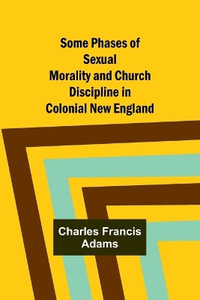 Some Phases of Sexual Morality and Church Discipline in Colonial New England - Charles Francis Adams