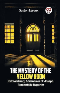 The Mystery of the Yellow Room Extraordinary Adventures of Joseph Rouletabille Reporter - Gaston LeRoux