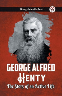 George Alfred Henty The Story of an Active Life - George Manville Fenn