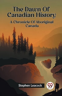 The Dawn Of Canadian History A Chronicle Of Aboriginal Canada - Stephen Leacock