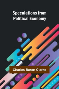 Speculations from Political Economy - Charles Baron Clarke