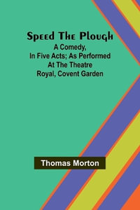 Speed the plough; A comedy, in five acts; as performed at the Theatre Royal, Covent Garden - Thomas Morton