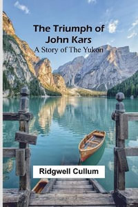 The Triumph of John Kars : A Story of the Yukon - Ridgwell Cullum