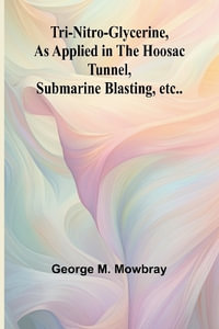 Tri-nitro-glycerine, as Applied in the Hoosac Tunnel, Submarine Blasting, etc.. - George M. Mowbray