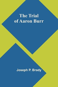 The Trial of Aaron Burr - Joseph P. Brady