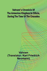 Vahram's chronicle of the Armenian kingdom in Cilicia, during the time of the Crusades - Vahram