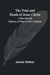 The Trial and Death of Jesus Christ : A Devotional History of Our Lord's Passion - James Stalker