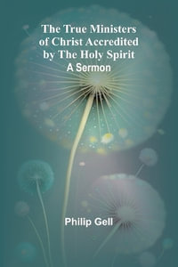 The True Ministers of Christ Accredited by the Holy Spirit : A Sermon - Philip Gell