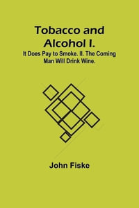 Tobacco and Alcohol I. It Does Pay to Smoke. II. The Coming Man Will Drink Wine. - John Fiske