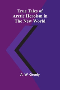 True Tales of Arctic Heroism in the New World - A. W. Greely