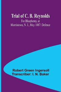 Trial of C. B. Reynolds For Blasphemy, at Morristown, N. J., May 1887 : Defence - Robert Green Ingersoll