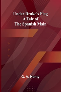 Under Drake's Flag : A Tale of the Spanish Main - G. A. Henty