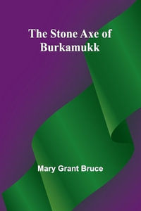 The Stone Axe of Burkamukk - Mary Grant Bruce