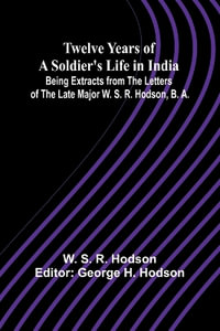 Twelve Years of a Soldier's Life in India Being Extracts from the Letters of the Late Major W. S. R. Hodson, B. A. - W. S. R. Hodson