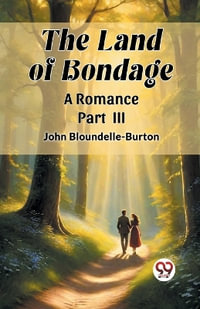 The Land of Bondage A Romance PART III - John Bloundelle-Burton