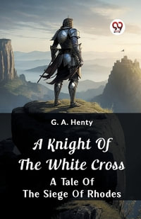 A Knight of the White Cross A Tale of the Siege of Rhodes - G. a. Henty