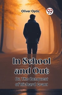 In School and Out Or, The Conquest of Richard Grant - Oliver Optic