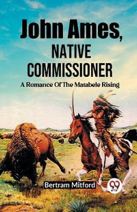 John Ames, Native Commissioner A Romance Of The Matabele Rising - Bertram Mitford